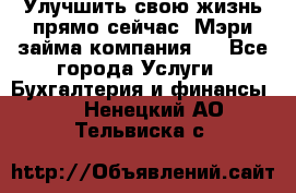 Улучшить свою жизнь прямо сейчас, Мэри займа компания.  - Все города Услуги » Бухгалтерия и финансы   . Ненецкий АО,Тельвиска с.